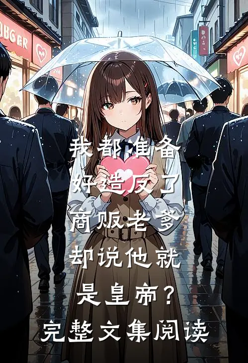 我都准备好造反了，商贩老爹却说他就是皇帝？完整文集阅读