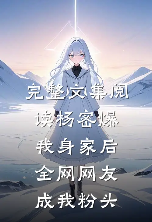 完整文集阅读杨密爆我身家后，全网网友成我粉头