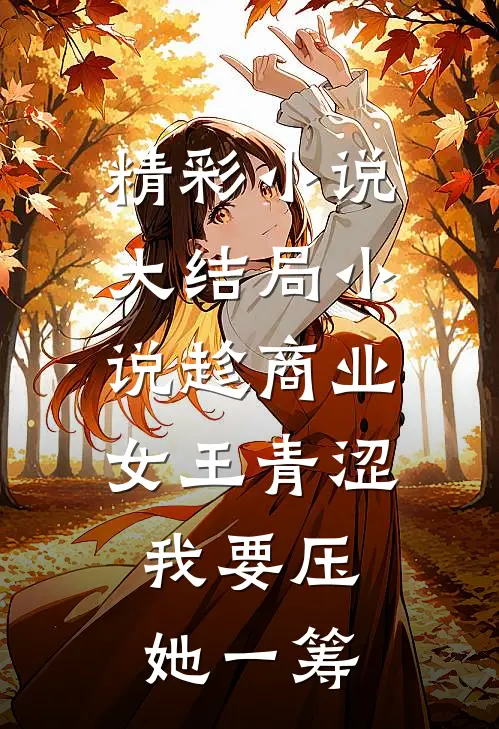 精彩小说大结局小说趁商业女王青涩,我要压她一筹