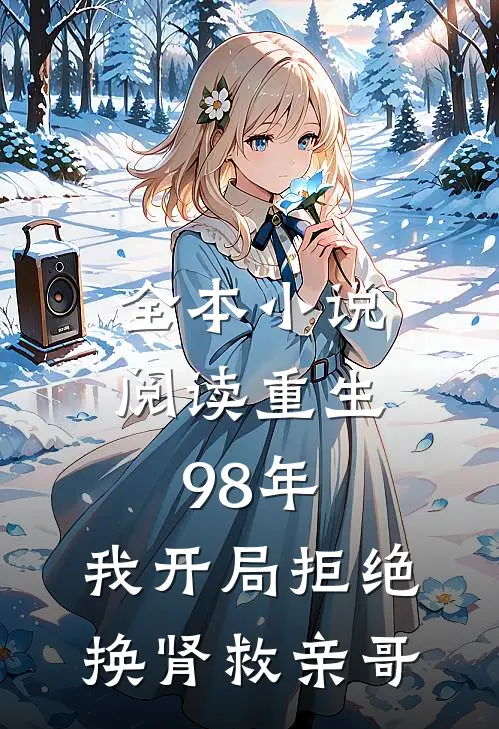 全本小说阅读重生98年，我开局拒绝换肾救亲哥