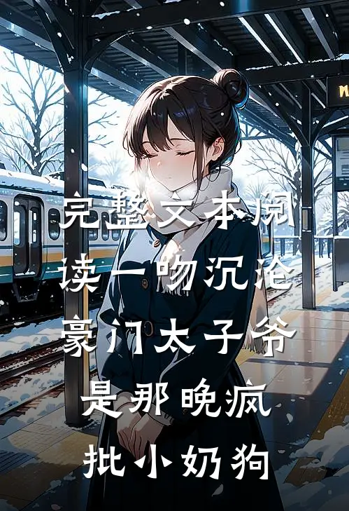 完整文本阅读一吻沉沦，豪门太子爷是那晚疯批小奶狗