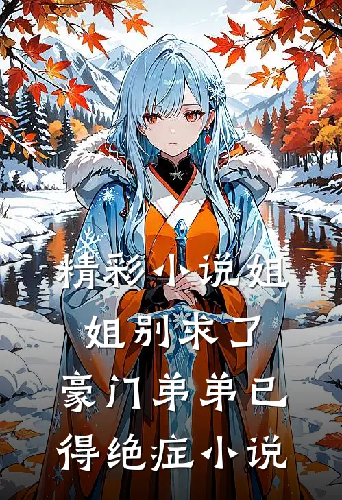 精彩小说姐姐别求了,豪门弟弟已得绝症小说