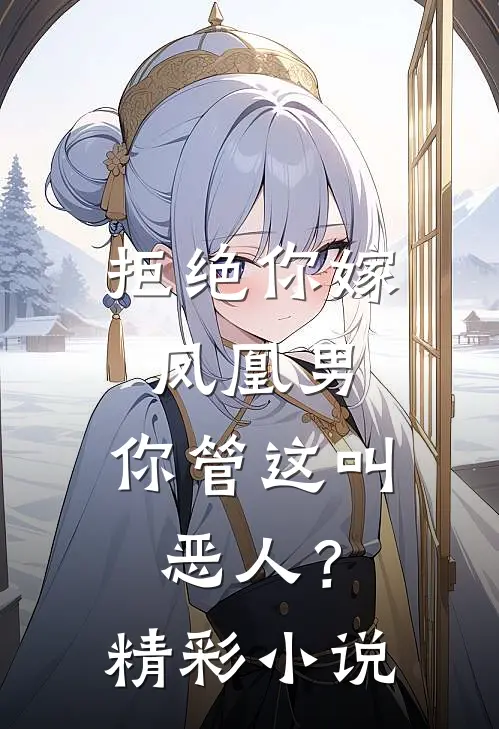 拒绝你嫁凤凰男，你管这叫恶人？精彩小说