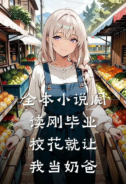 全本小说阅读刚毕业，校花就让我当奶爸