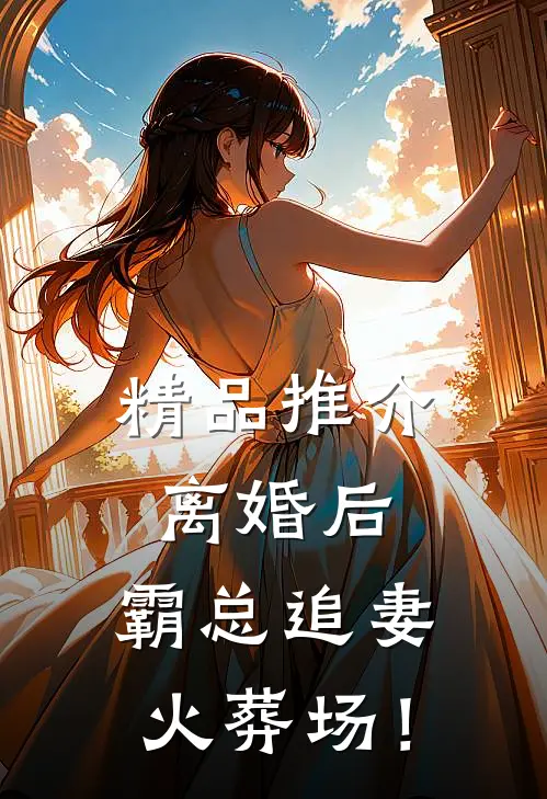 精品推介离婚后，霸总追妻火葬场！