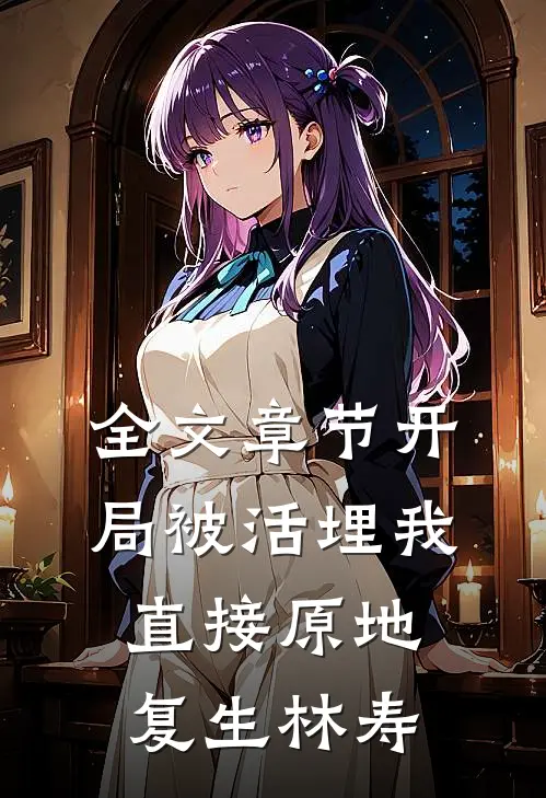 全文章节开局被活埋我直接原地复生林寿