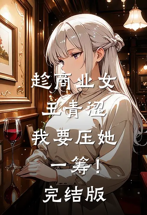 趁商业女王青涩，我要压她一筹！完结版