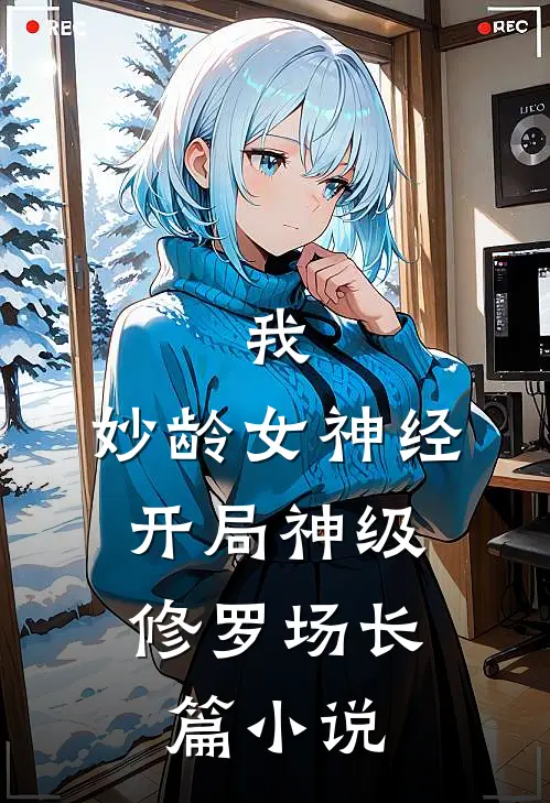 我，妙龄女神经，开局神级修罗场长篇小说