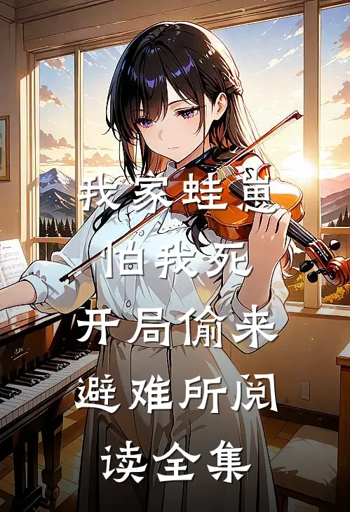 我家蛙崽怕我死，开局偷来避难所阅读全集