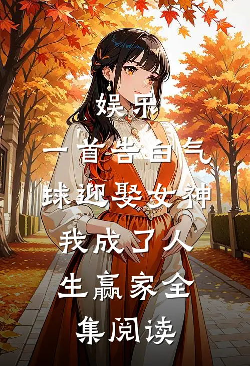 娱乐：一首告白气球迎娶女神，我成了人生赢家全集阅读