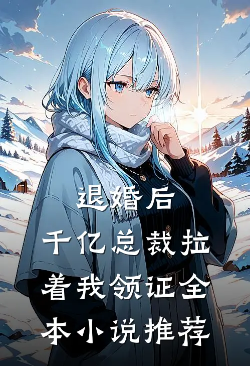 退婚后，千亿总裁拉着我领证全本小说推荐