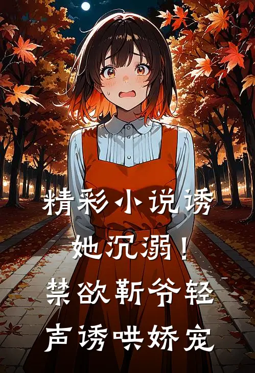 精彩小说诱她沉溺！禁欲靳爷轻声诱哄娇宠