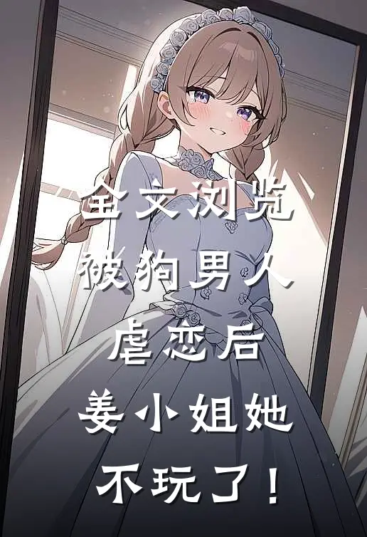 全文浏览被狗男人虐恋后，姜小姐她不玩了！
