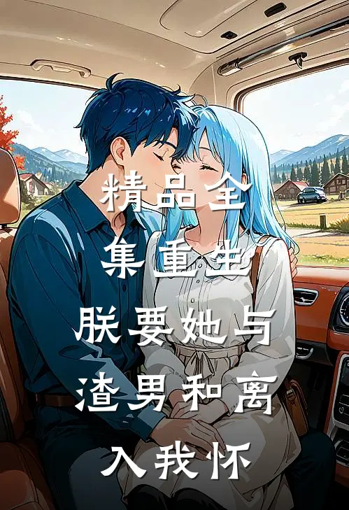 精品全集重生：朕要她与渣男和离，入我怀