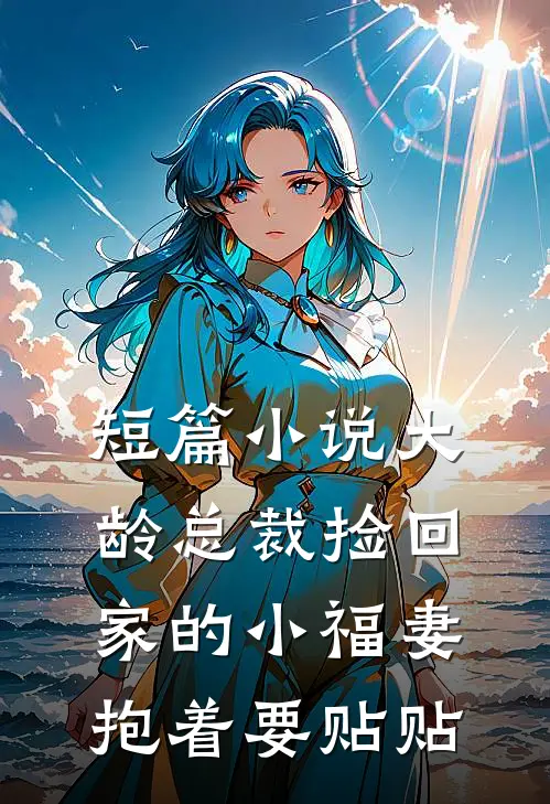 短篇小说大龄总裁捡回家的小福妻抱着要贴贴