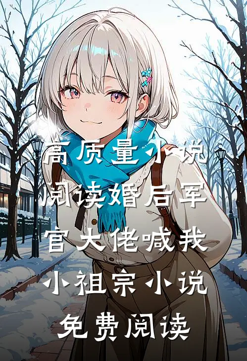 高质量小说阅读婚后军官大佬喊我小祖宗小说免费阅读