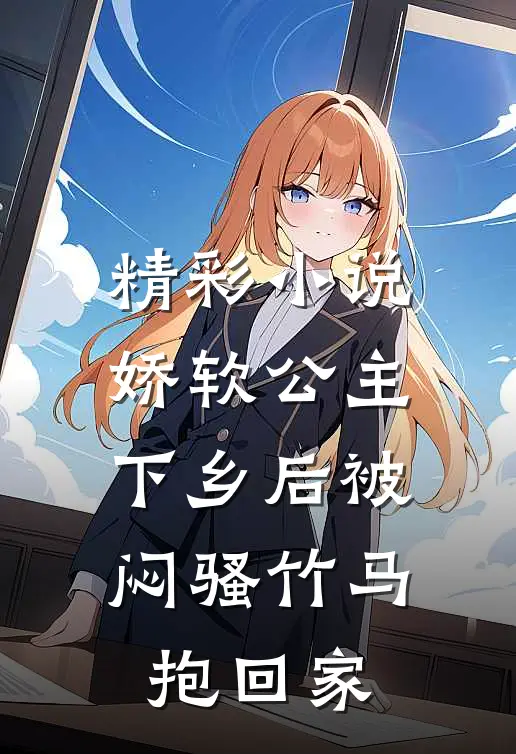 精彩小说娇软公主下乡后被闷骚竹马抱回家