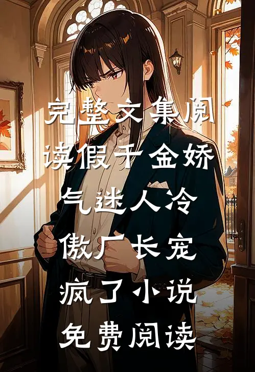 完整文集阅读假千金娇气迷人冷傲厂长宠疯了小说免费阅读