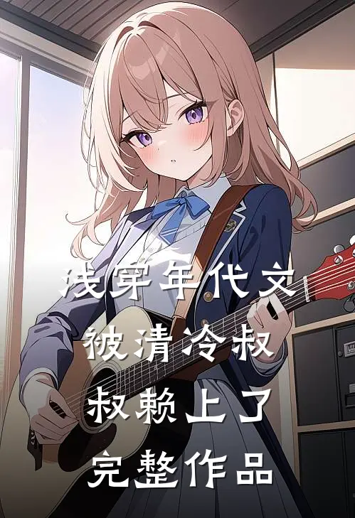 浅穿年代文，被清冷叔叔赖上了完整作品