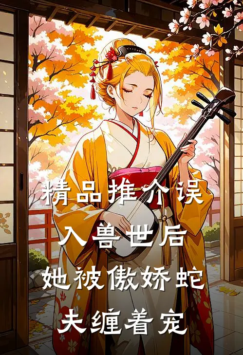 精品推介误入兽世后，她被傲娇蛇夫缠着宠