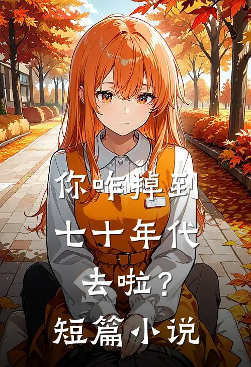 你咋掉到七十年代去啦？短篇小说