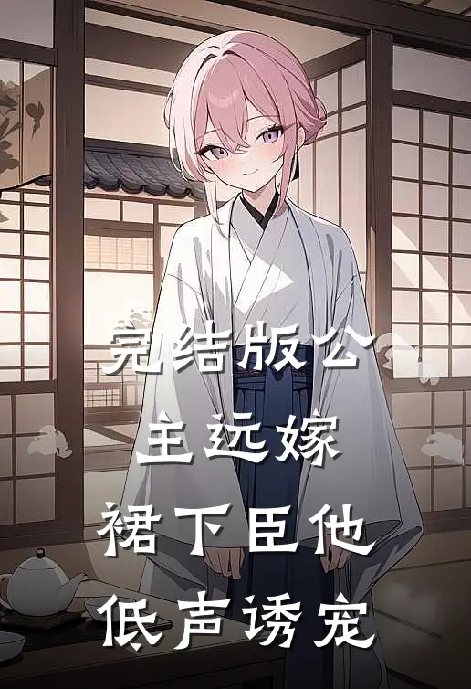 完结版公主远嫁，裙下臣他低声诱宠
