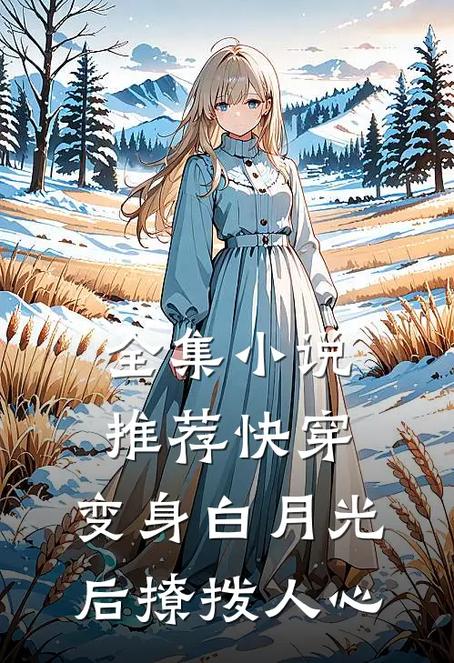 全集小说推荐快穿：变身白月光后撩拨人心