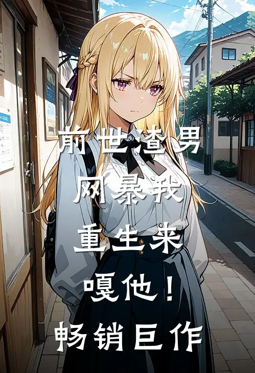 前世渣男网暴我，重生来嘎他！畅销巨作