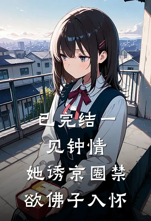 已完结一见钟情：她诱京圈禁欲佛子入怀