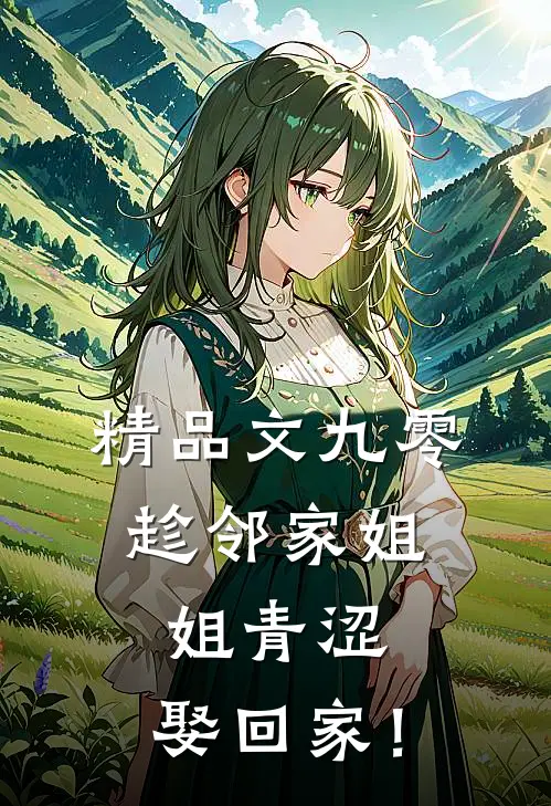 精品文九零：趁邻家姐姐青涩，娶回家！
