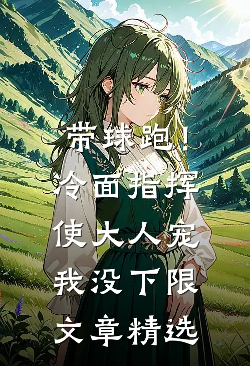 带球跑！冷面指挥使大人宠我没下限文章精选
