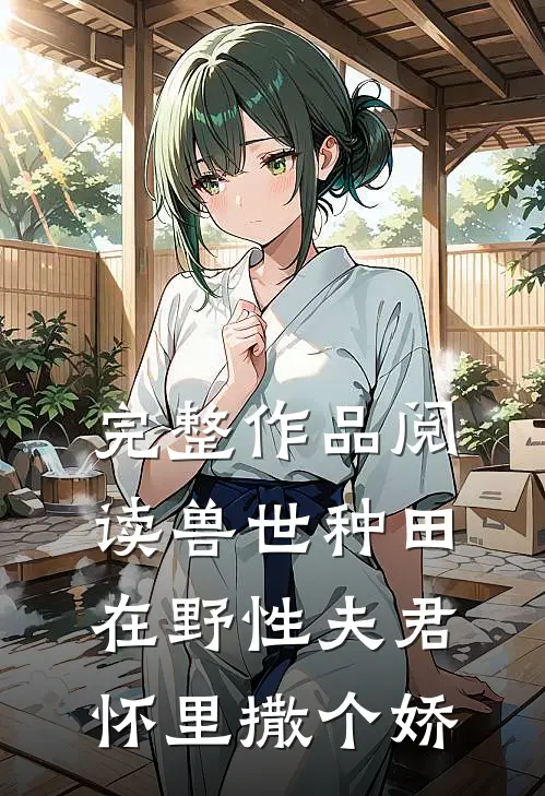 完整作品阅读兽世种田：在野性夫君怀里撒个娇