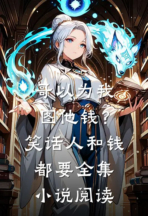 哥以为我图他钱？笑话，人和钱都要全集小说阅读