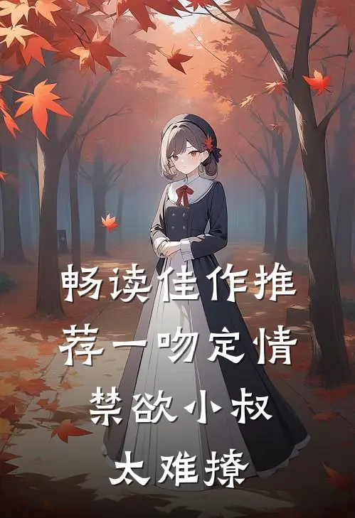 畅读佳作推荐一吻定情：禁欲小叔太难撩