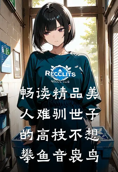畅读精品美人难驯世子的高枝不想攀鱼音袅鸟