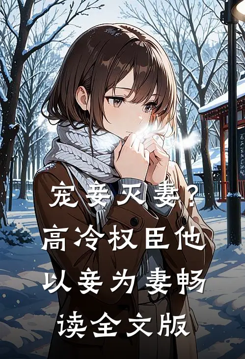 宠妾灭妻？高冷权臣他以妾为妻畅读全文版