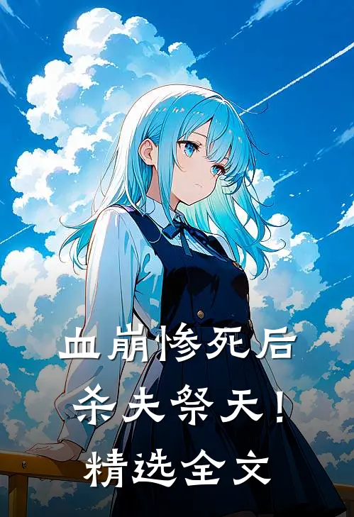 血崩惨死后杀夫祭天！精选全文