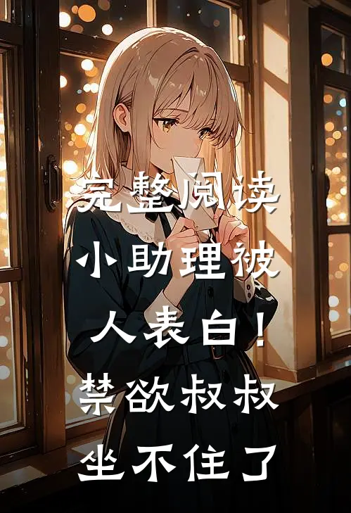 完整阅读小助理被人表白！禁欲叔叔坐不住了