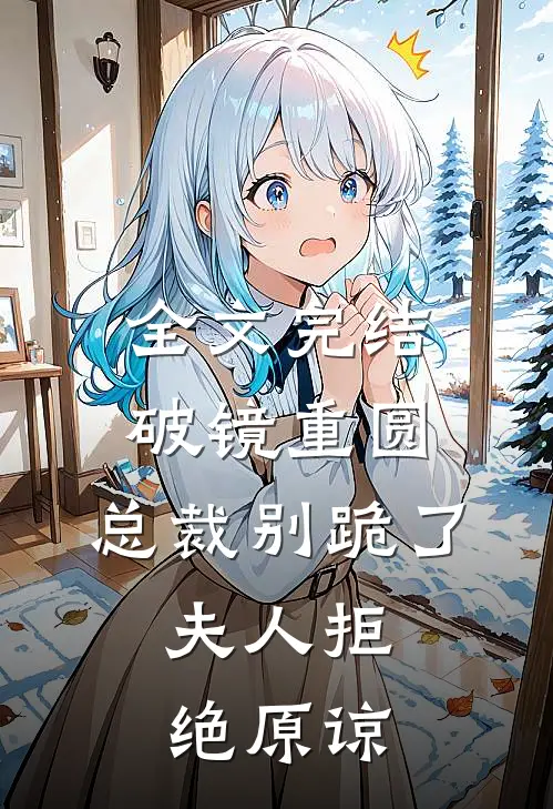 全文完结破镜重圆：总裁别跪了，夫人拒绝原谅