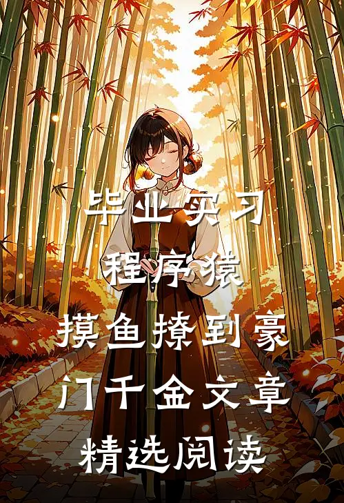 毕业实习程序猿，摸鱼撩到豪门千金文章精选阅读