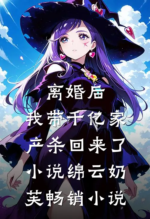 离婚后,我带千亿家产杀回来了小说绵云奶芙畅销小说
