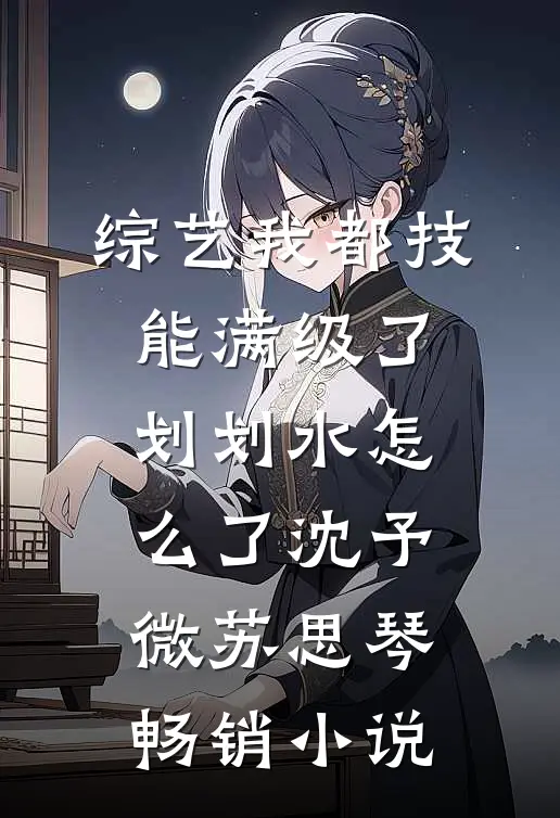 综艺我都技能满级了，划划水怎么了沈予微苏思琴畅销小说