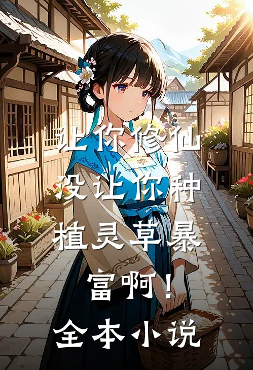 让你修仙，没让你种植灵草暴富啊！全本小说
