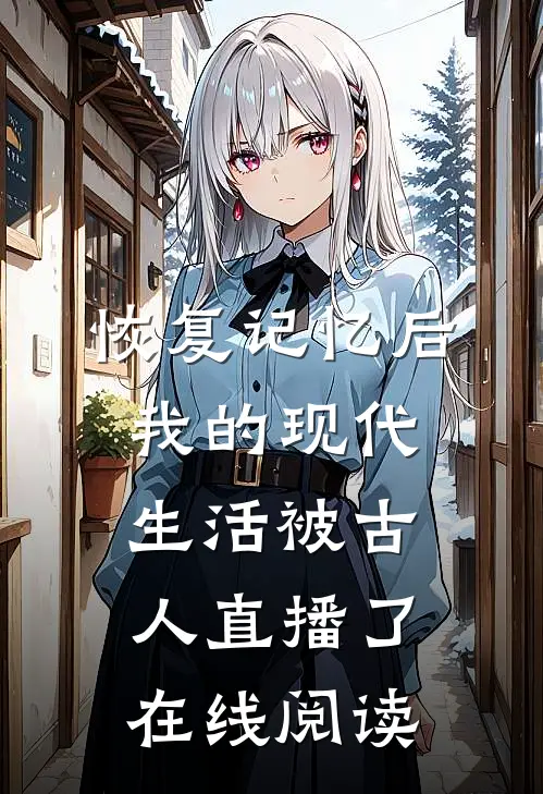 恢复记忆后，我的现代生活被古人直播了在线阅读