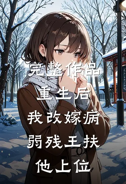 完整作品重生后，我改嫁病弱残王扶他上位