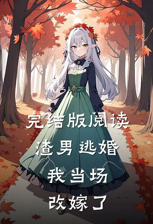 完结版阅读渣男逃婚，我当场改嫁了