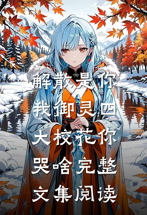解散是你，我御灵四大校花你哭啥完整文集阅读