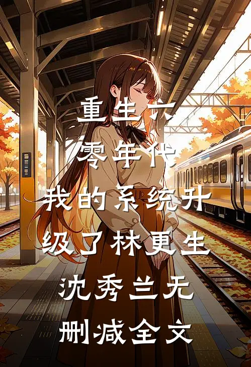 重生六零年代，我的系统升级了林更生沈秀兰无删减全文