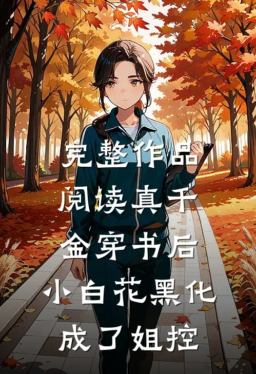 完整作品阅读真千金穿书后，小白花黑化成了姐控