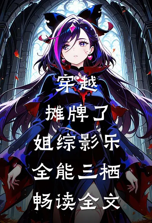 穿越：摊牌了，姐综影乐全能三栖畅读全文